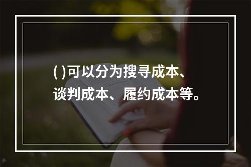 ( )可以分为搜寻成本、谈判成本、履约成本等。