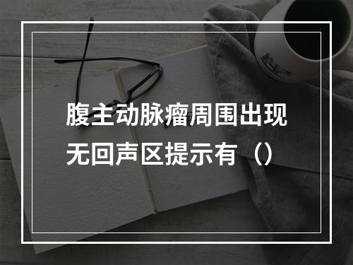 腹主动脉瘤周围出现无回声区提示有（）