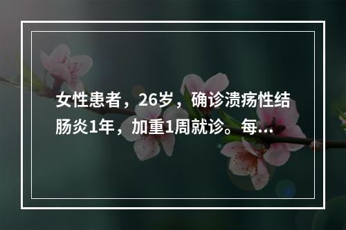 女性患者，26岁，确诊溃疡性结肠炎1年，加重1周就诊。每日排