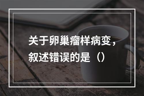 关于卵巢瘤样病变，叙述错误的是（）