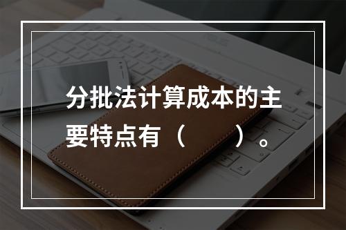 分批法计算成本的主要特点有（　　）。