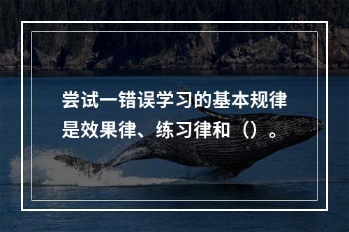 尝试一错误学习的基本规律是效果律、练习律和（）。