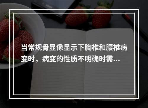 当常规骨显像显示下胸椎和腰椎病变时，病变的性质不明确时需做（