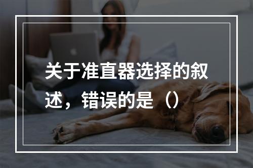 关于准直器选择的叙述，错误的是（）