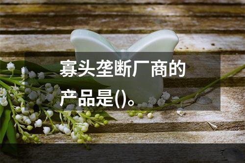 寡头垄断厂商的产品是()。