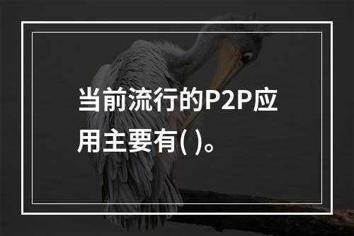 当前流行的P2P应用主要有( )。