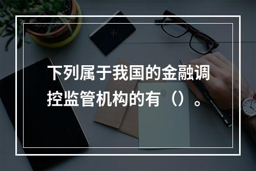 下列属于我国的金融调控监管机构的有（）。