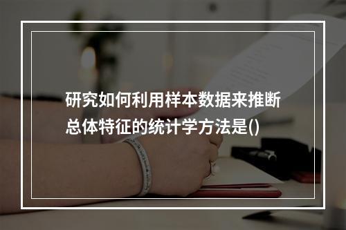 研究如何利用样本数据来推断总体特征的统计学方法是()