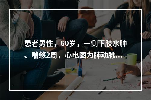 患者男性，60岁，一侧下肢水肿、喘憋2周，心电图为肺动脉高压