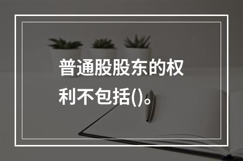 普通股股东的权利不包括()。