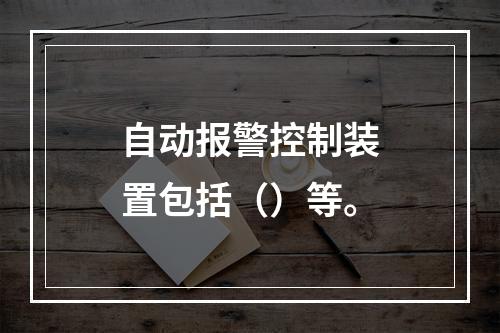 自动报警控制装置包括（）等。