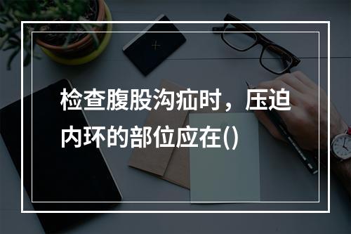 检查腹股沟疝时，压迫内环的部位应在()