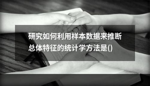 研究如何利用样本数据来推断总体特征的统计学方法是()