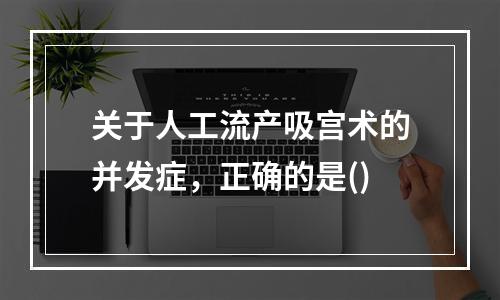 关于人工流产吸宫术的并发症，正确的是()