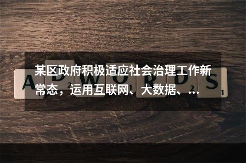 某区政府积极适应社会治理工作新常态，运用互联网、大数据、云计