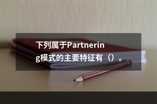 下列属于Partnering模式的主要特征有（）。