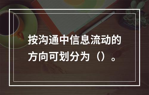 按沟通中信息流动的方向可划分为（）。