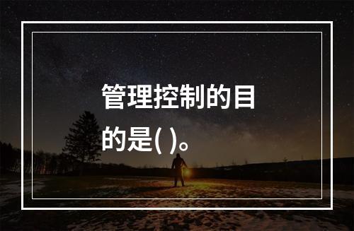 管理控制的目的是( )。