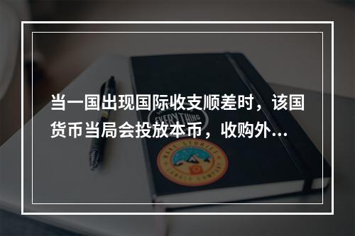 当一国出现国际收支顺差时，该国货币当局会投放本币，收购外汇，