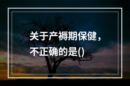 关于产褥期保健，不正确的是()