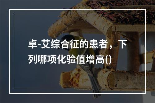 卓-艾综合征的患者，下列哪项化验值增高()