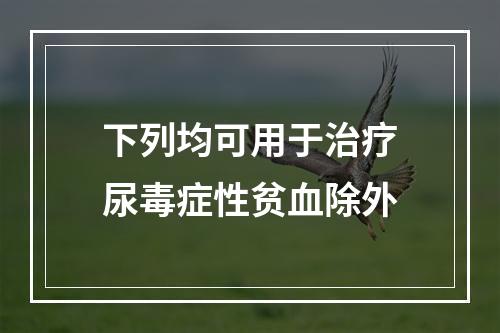 下列均可用于治疗尿毒症性贫血除外