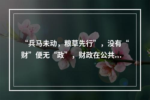 “兵马未动，粮草先行”，没有“财”便无“政”，财政在公共行政