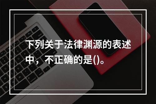 下列关于法律渊源的表述中，不正确的是()。