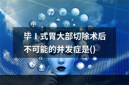 毕Ⅰ式胃大部切除术后不可能的并发症是()