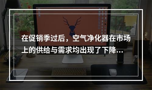 在促销季过后，空气净化器在市场上的供给与需求均出现了下降，那