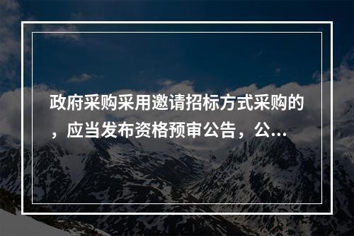 政府采购采用邀请招标方式采购的，应当发布资格预审公告，公布投