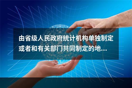 由省级人民政府统计机构单独制定或者和有关部门共同制定的地方统