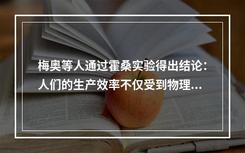 梅奥等人通过霍桑实验得出结论：人们的生产效率不仅受到物理的、