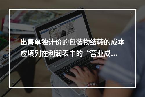 出售单独计价的包装物结转的成本应填列在利润表中的“营业成本”