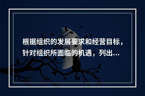 根据组织的发展要求和经营目标，针对组织所面临的机遇，列出所有