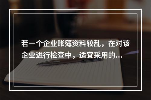 若一个企业账簿资料较乱，在对该企业进行检查中，适宜采用的方法