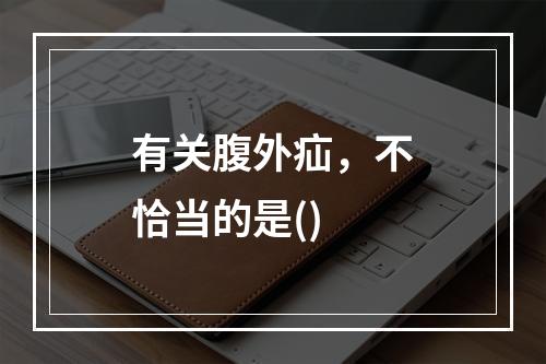 有关腹外疝，不恰当的是()