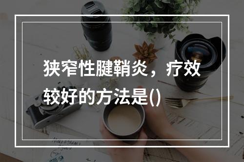 狭窄性腱鞘炎，疗效较好的方法是()