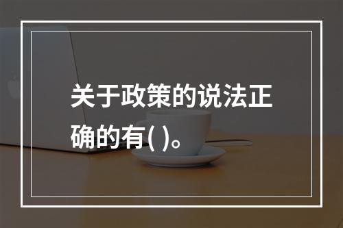 关于政策的说法正确的有( )。