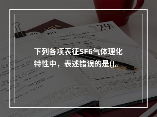 下列各项表征SF6气体理化特性中，表述错误的是()。