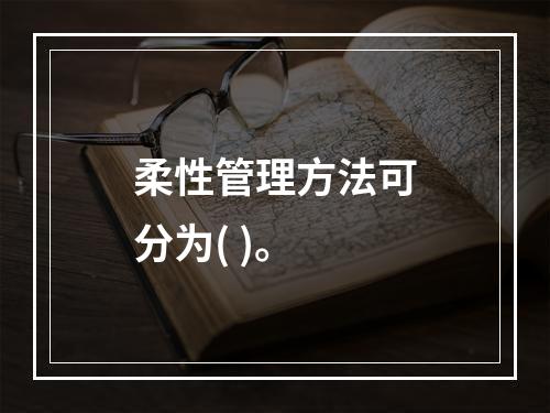 柔性管理方法可分为( )。