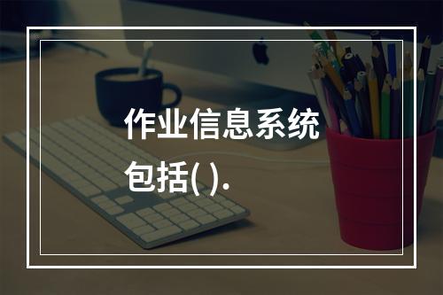 作业信息系统包括( ).