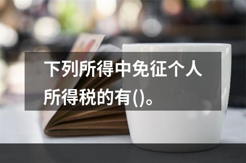 下列所得中免征个人所得税的有()。