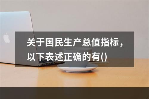 关于国民生产总值指标，以下表述正确的有()