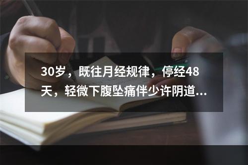 30岁，既往月经规律，停经48天，轻微下腹坠痛伴少许阴道流血