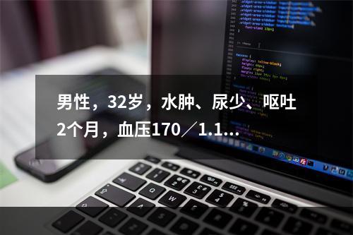 男性，32岁，水肿、尿少、呕吐2个月，血压170／1.10m