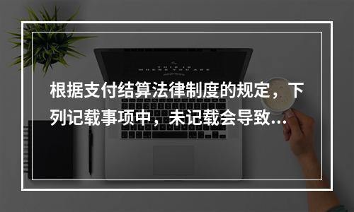 根据支付结算法律制度的规定，下列记载事项中，未记载会导致票据