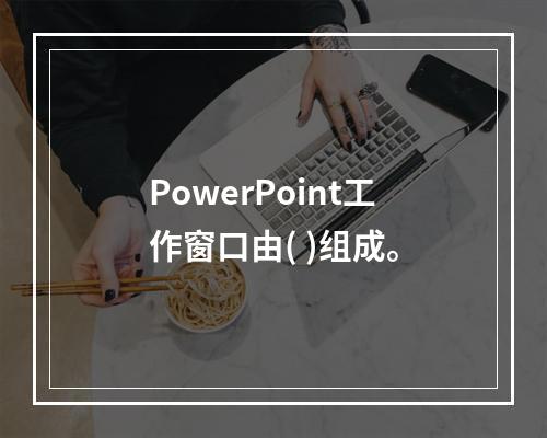 PowerPoint工作窗口由( )组成。