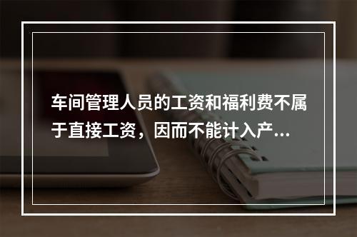 车间管理人员的工资和福利费不属于直接工资，因而不能计入产品成