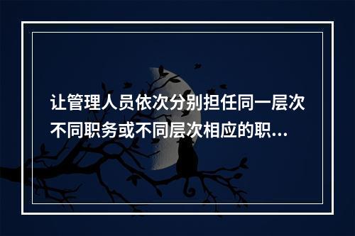 让管理人员依次分别担任同一层次不同职务或不同层次相应的职务。